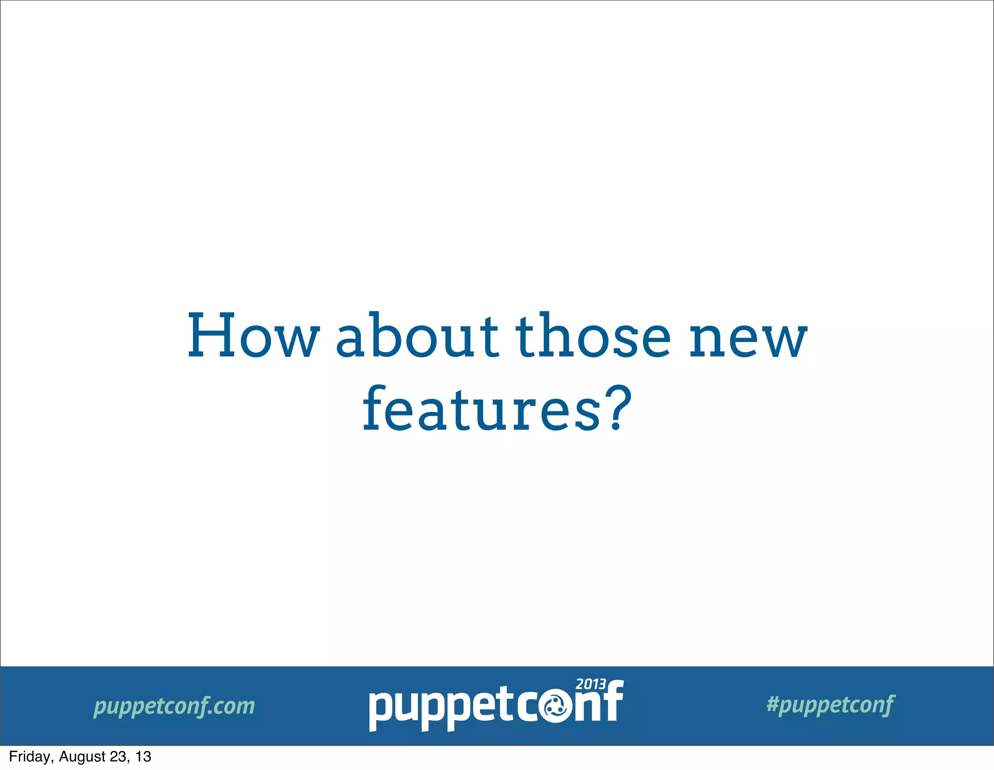 puppetconf.com #puppetconf
How about those new
features?
Friday, August 23, 13
 