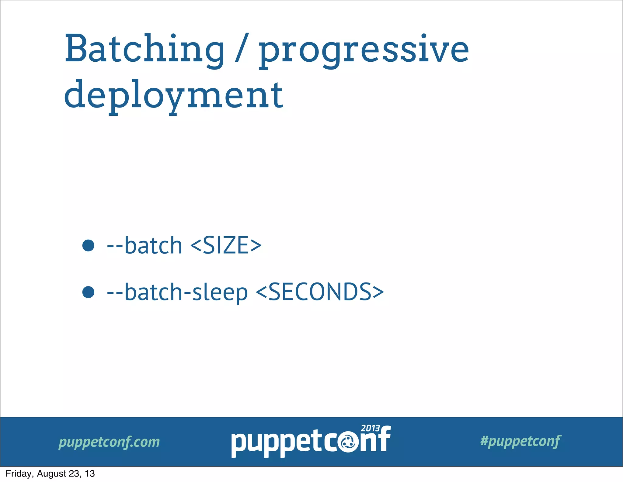 puppetconf.com #puppetconf
Batching / progressive
deployment
• --batch <SIZE>
• --batch-sleep <SECONDS>
Friday, August 23, 13
 