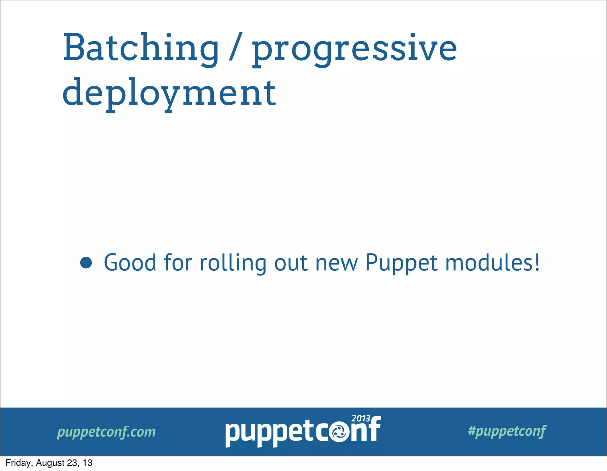 puppetconf.com #puppetconf
Batching / progressive
deployment
• Good for rolling out new Puppet modules!
Friday, August 23, 13
 