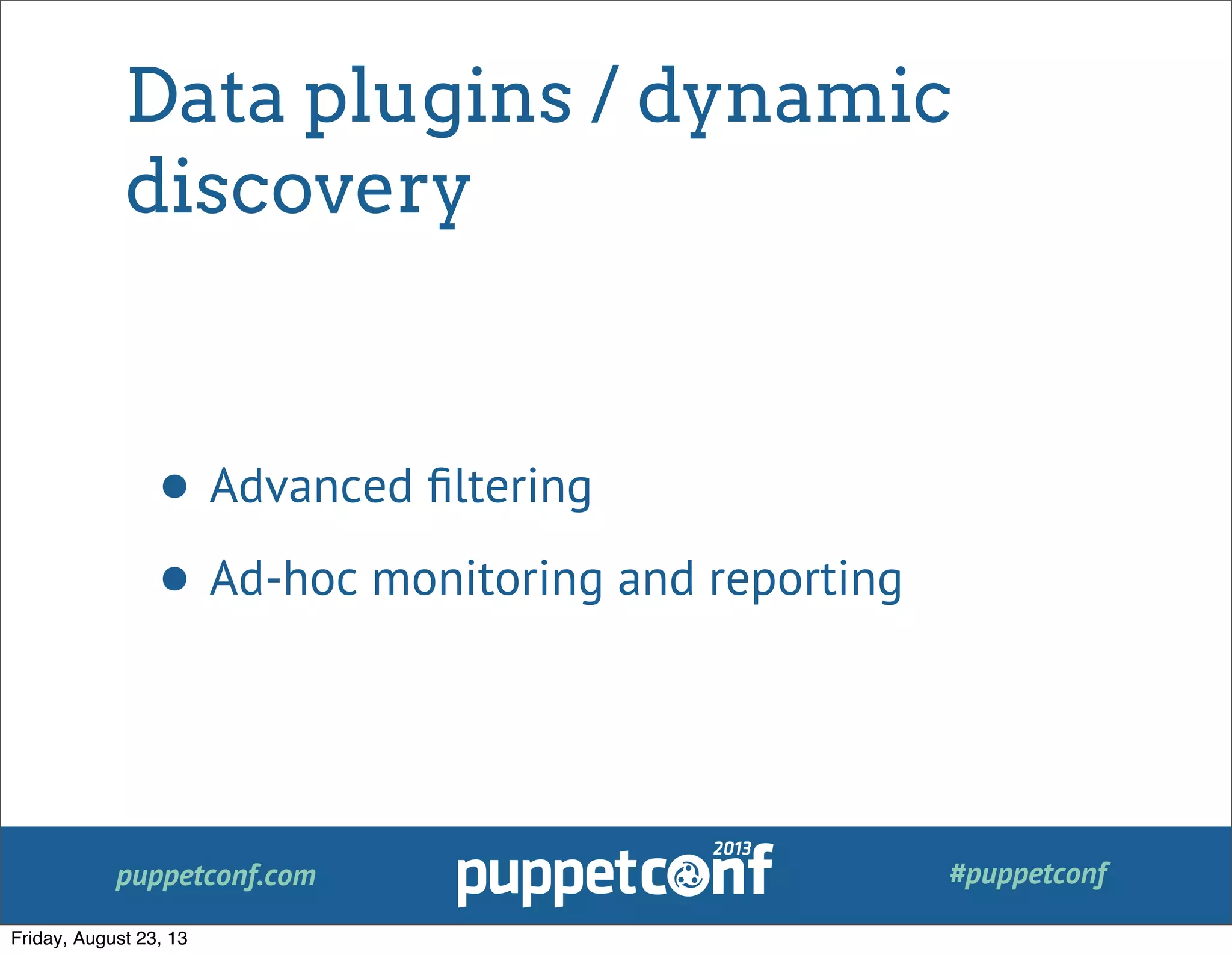 puppetconf.com #puppetconf
Data plugins / dynamic
discovery
• Advanced ﬁltering
• Ad-hoc monitoring and reporting
Friday, August 23, 13
 