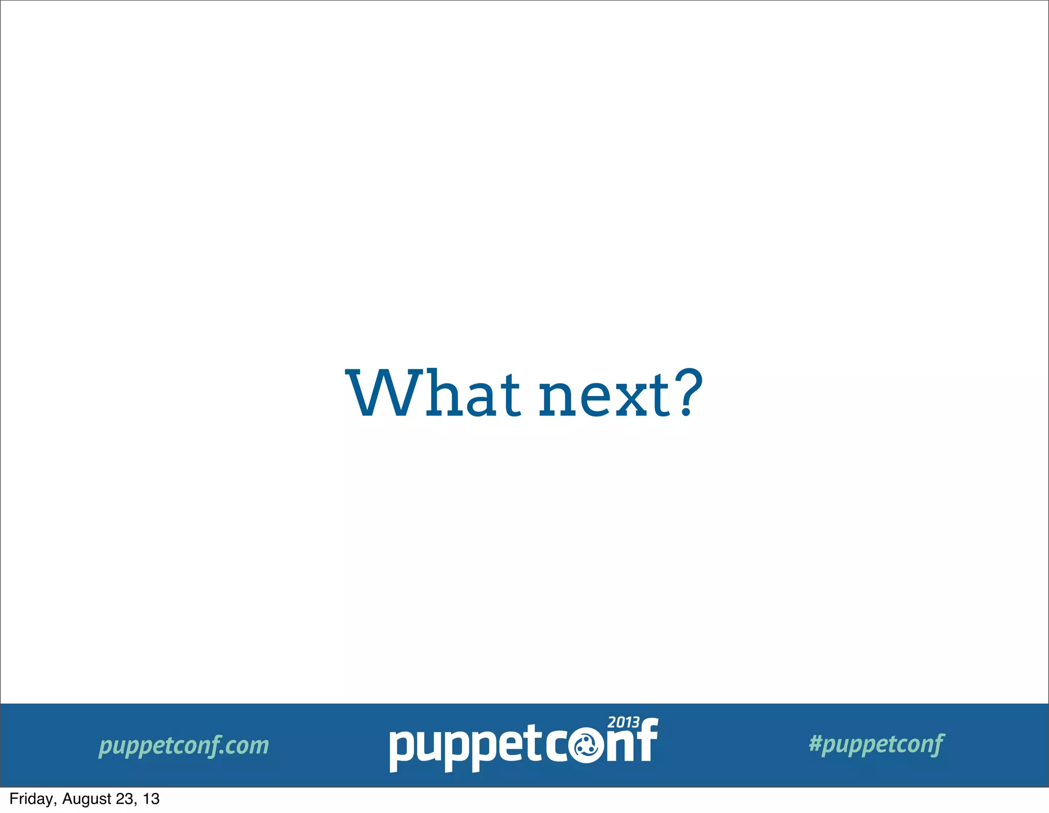 puppetconf.com #puppetconf
What next?
Friday, August 23, 13
 