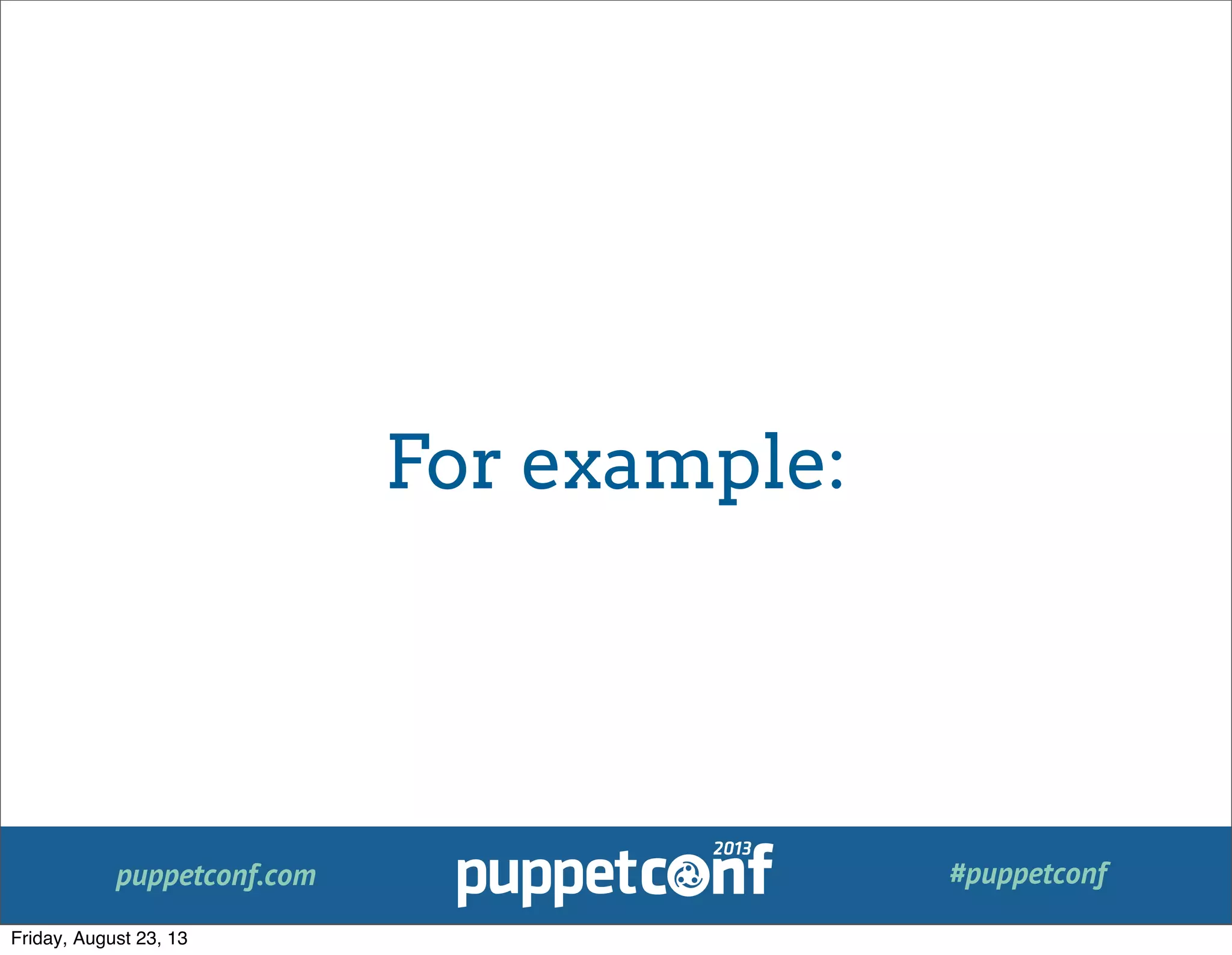 puppetconf.com #puppetconf
For example:
Friday, August 23, 13
 