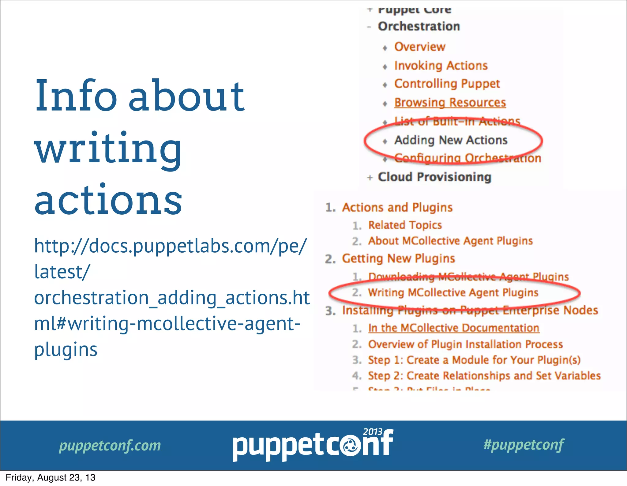 puppetconf.com #puppetconf
Info about
writing
actions
http://docs.puppetlabs.com/pe/
latest/
orchestration_adding_actions.ht
ml#writing-mcollective-agent-
plugins
Friday, August 23, 13
 