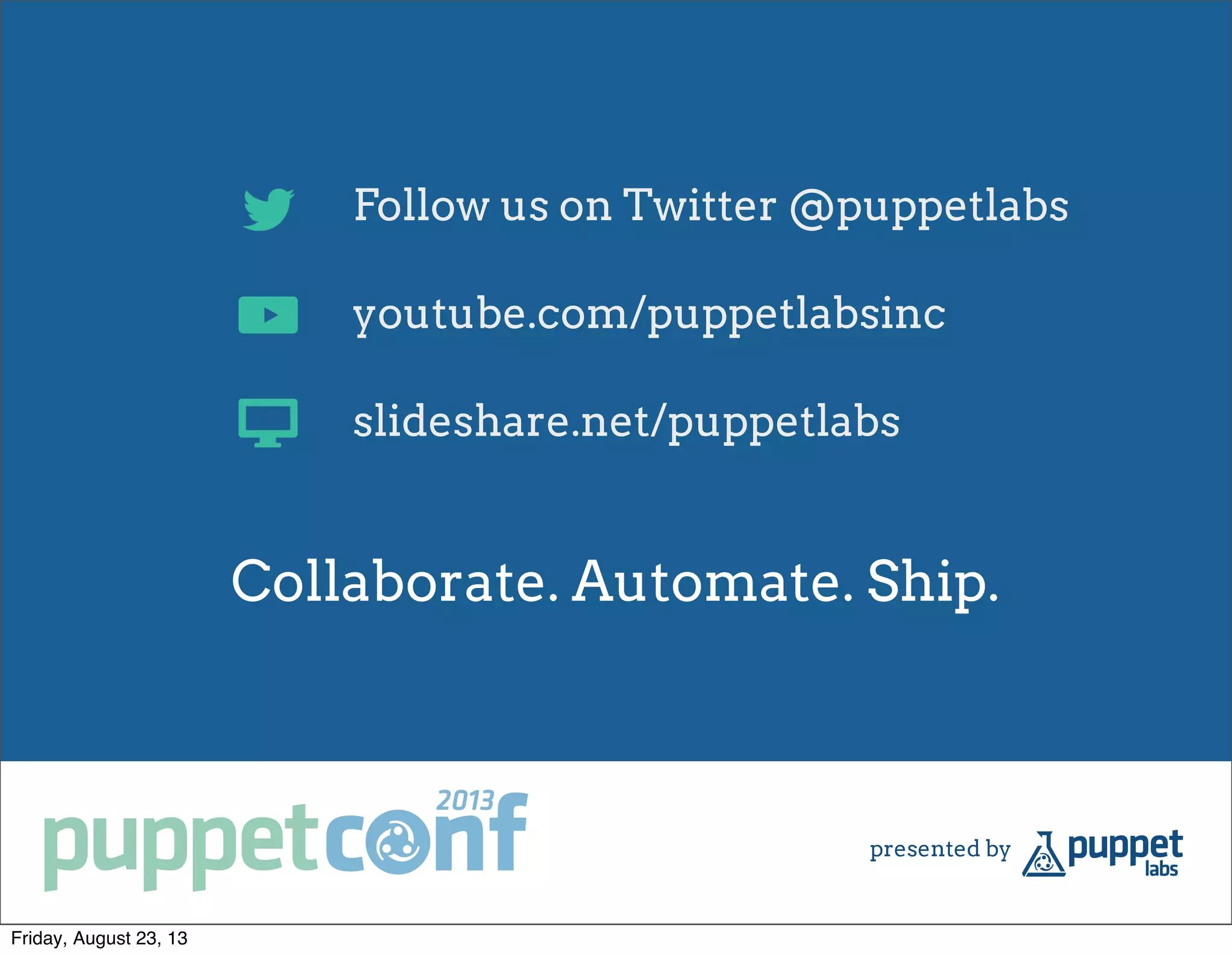 Follow us on Twitter @puppetlabs
youtube.com/puppetlabsinc
slideshare.net/puppetlabs
Collaborate. Automate. Ship.
Friday, August 23, 13
 