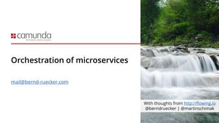 Orchestration of microservices
mail@bernd-ruecker.com
With thoughts from http://flowing.io
@berndruecker | @martinschimak
 
