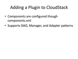 Adding a Plugin to CloudStack
• Components are configured though
  components.xml
• Supports DAO, Manager, and Adapter patterns
 