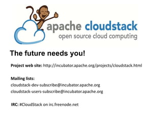 The future needs you!
Project web site: http://incubator.apache.org/projects/cloudstack.html

Mailing lists:
cloudstack-dev-subscribe@incubator.apache.org
cloudstack-users-subscribe@incubator.apache.org

IRC: #CloudStack on irc.freenode.net
 
