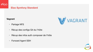 Elao Symfony Standard
Vagrant
• Partage NFS

• Récup des conﬁgs Git du l'hôte

• Récup des infos auth composer de l'hôte

• Forward Agent SSH
 