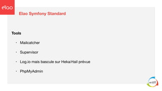 Elao Symfony Standard
Tools
• Mailcatcher

• Supervisor

• Log.io mais bascule sur Heka/rtail prévue

• PhpMyAdmin
 