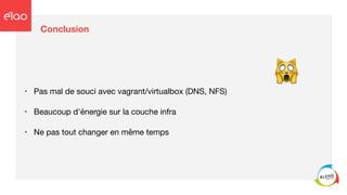 Conclusion
• Pas mal de souci avec vagrant/virtualbox (DNS, NFS)

• Beaucoup d'énergie sur la couche infra

• Ne pas tout changer en même temps
🙀
 