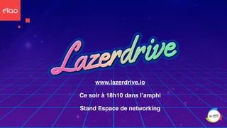 Stand Espace de networking
www.lazerdrive.io
Ce soir à 18h10 dans l’amphi
 