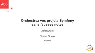 Orchestrez vos projets Symfony
sans fausses notes
28/10/2015
@xgorse
Xavier Gorse
 