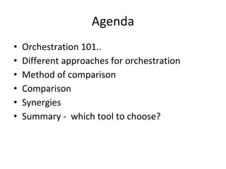 Agenda
• Orchestration 101..
• Different approaches for orchestration
• Method of comparison
• Comparison
• Synergies
• Summary - which tool to choose?
 