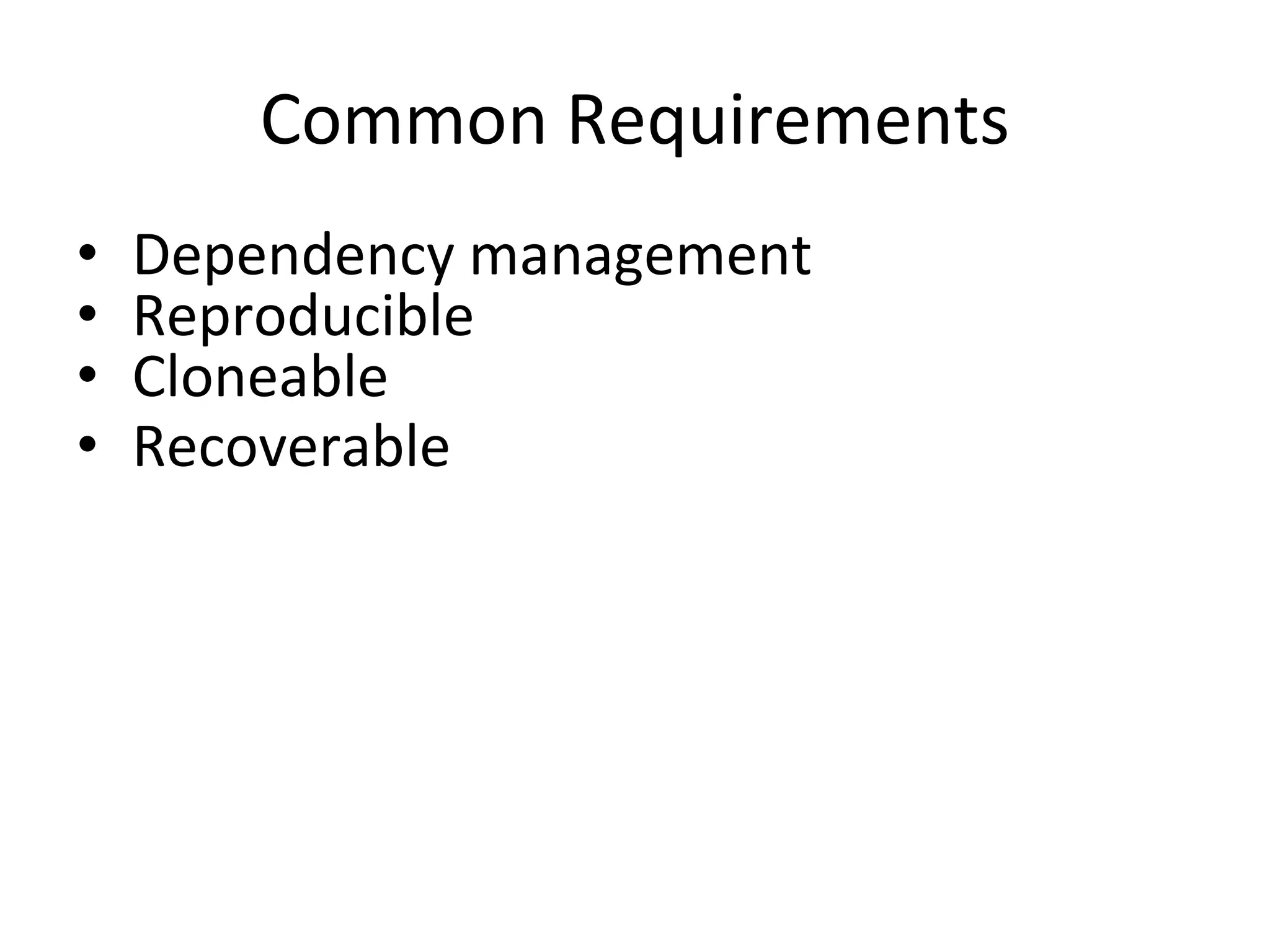 Common Requirements
• Dependency management
• Reproducible
• Cloneable
• Recoverable
 