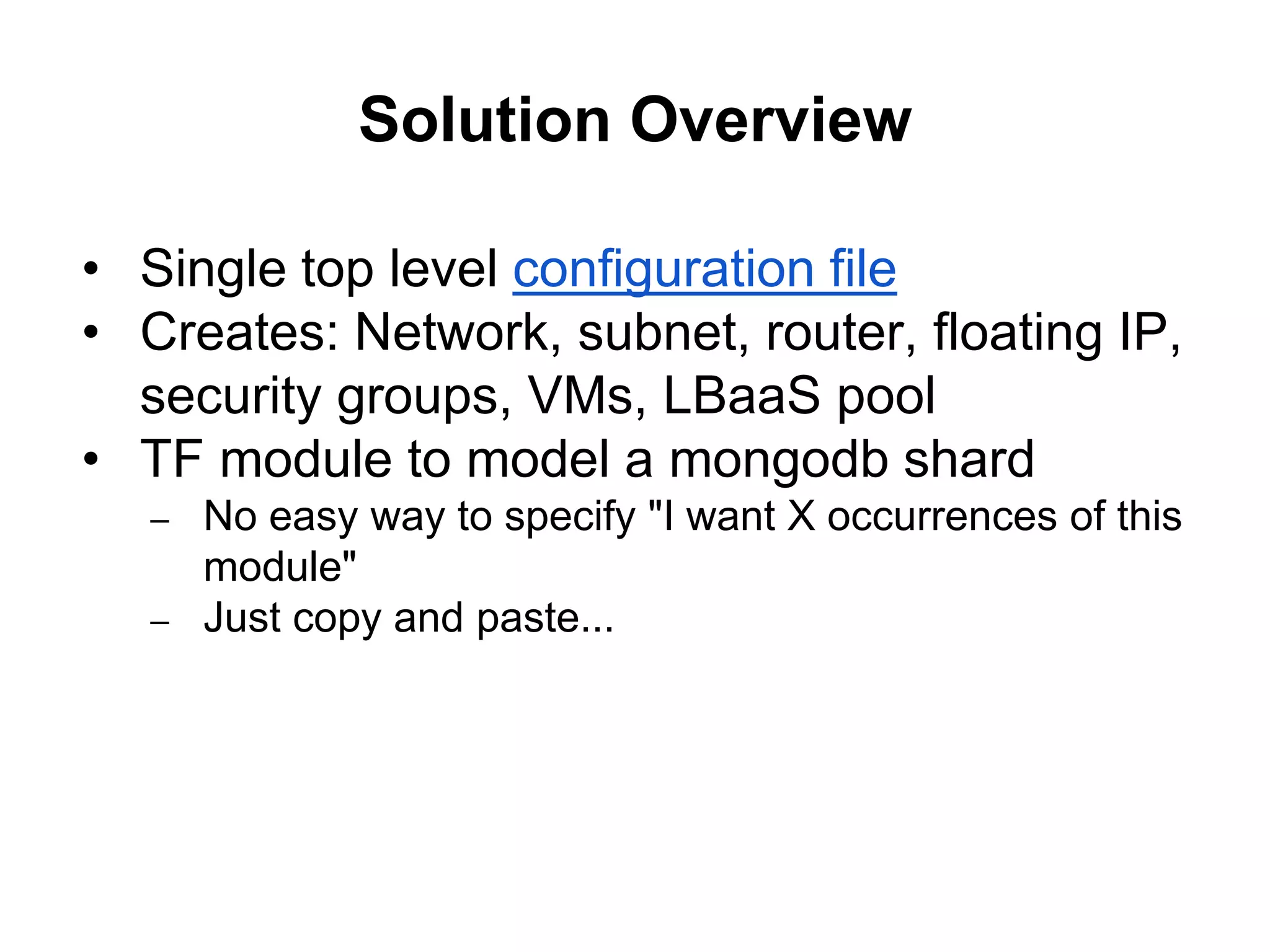 Solution Overview
• Single top level configuration file
• Creates: Network, subnet, router, floating IP,
security groups, VMs, LBaaS pool
• TF module to model a mongodb shard
– No easy way to specify "I want X occurrences of this
module"
– Just copy and paste...
 