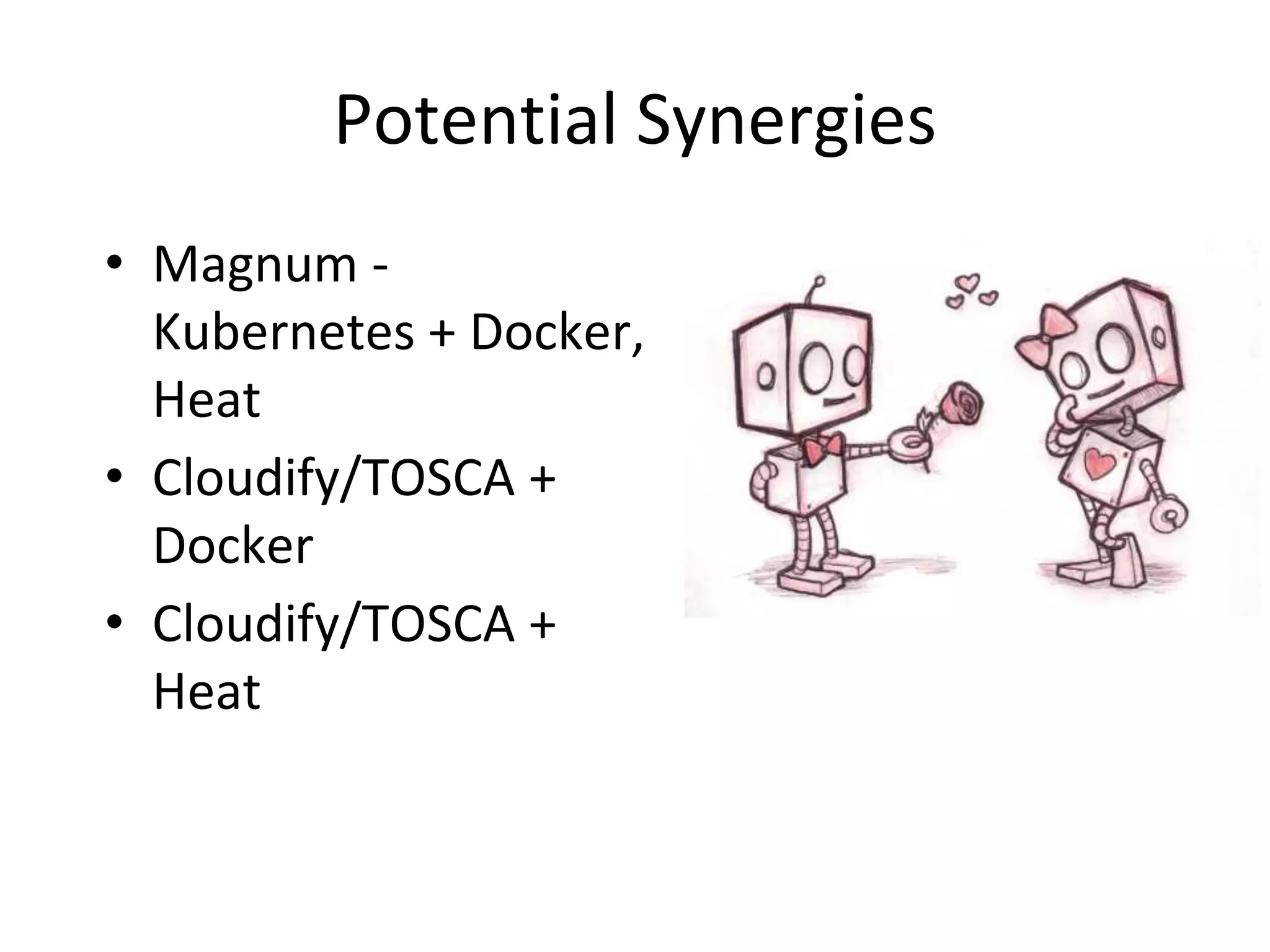 Potential Synergies
• Magnum -
Kubernetes + Docker,
Heat
• Cloudify/TOSCA +
Docker
• Cloudify/TOSCA +
Heat
 