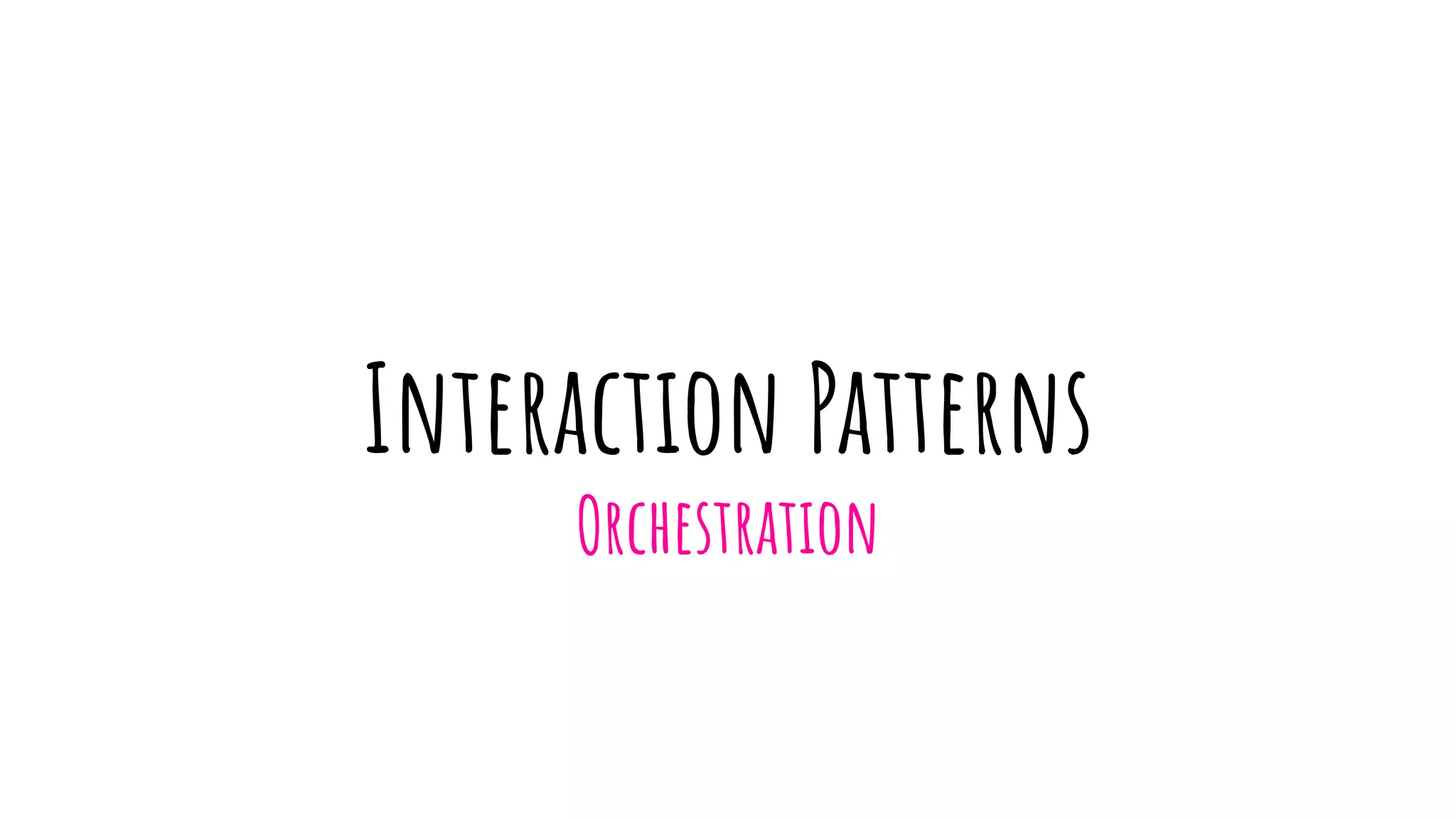 Interaction Patterns
Orchestration
 