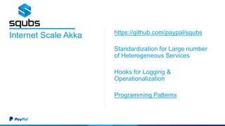 https://github.com/paypal/squbs
Standardization for Large number
of Heterogeneous Services
Hooks for Logging &
Operationalization
Programming Patterns
Internet Scale Akka
 