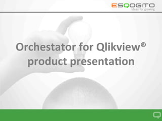 Orchestrator	for	Qlikview	
Presenta4on	
 