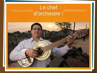Le chef
d’orchestre !
 