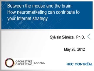 Between the mouse and the brain:
How neuromarketing can contribute to
your Internet strategy


                       Sylvain Sénécal, Ph.D.

                               May 28, 2012


                   v
 