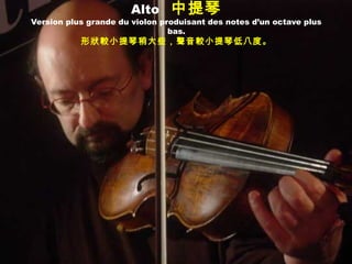 Alto 中提琴
Version plus grande du violon produisant des notes d’un octave plus
bas.
形狀較小提琴稍大些，聲音較小提琴低八度。
 