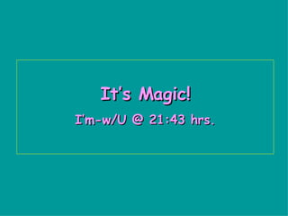 It’s Magic! I’m-w/U @  16:39  hrs. 