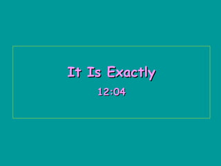 It Is Exactly 12:04   