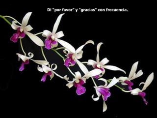 Di “por favor” y "gracias" con frecuencia.
 