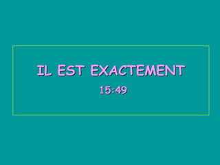 IL EST EXACTEMENT
15:49
 