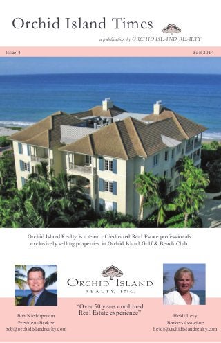 Bob Niederpruem
President/Broker
bob@orchidislandrealty.com
Heidi Levy
Broker-Associate
heidi@orchidislandrealty.com
“Over 50 years combined
Real Estate experience”
Orchid Island Realty is a team of dedicated Real Estate professionals
exclusively selling properties in Orchid Island Golf & Beach Club.
a publication by ORCHID ISLAND REALTY
Orchid Island Times
Issue 4 Fall 2014
 