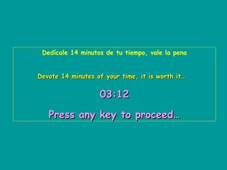 Dedícale 14 minutos de tu tiempo, vale la pena


Devote 14 minutes of your time, it is worth it…


                   03:12

   Press any key to proceed…
 
