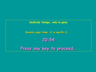 Dedícale tiempo, vale la pena
Devote your time, it is worth it…Devote your time, it is worth it…
20:5420:54
Press any key to proceed…Press any key to proceed…
 