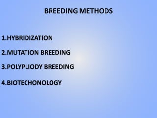 BREEDING METHODS
1.HYBRIDIZATION
2.MUTATION BREEDING
3.POLYPLIODY BREEDING
4.BIOTECHONOLOGY
 