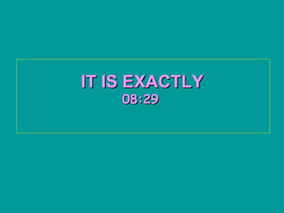 IT IS EXACTLY   08:29   