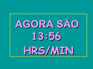 AGORA SÃO
  13:56
 HRS/MIN
 