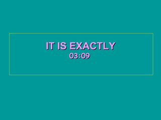 IT IS EXACTLY   03:09   