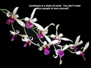 Loneliness is a state of mind.  You don’t need other people to love yourself. 