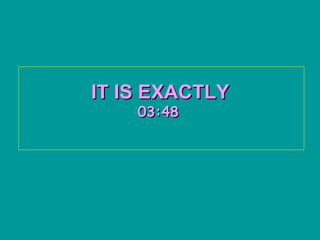 IT IS EXACTLY   03:45   