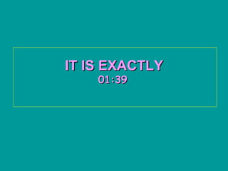 IT IS EXACTLY
    01:39
 