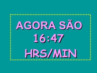 AAGGOORRAA SSÃÃOO 
1166::4477 
HHRRSS//MMIINN 
 