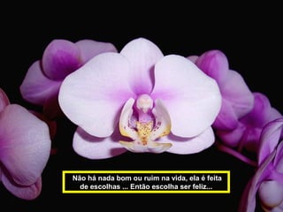 Não há nada bom ou ruim na vida, ela é feita 
de escolhas ... Então escolha ser feliz... 
 