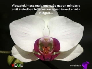 Visszatekintesz majd egy szép napon mindarra amit életedben tettél és kacagva távozol errôl a világról… V É G E T Fordította: 