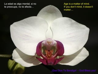 La edad es algo mental, si no
te preocupa, no te afecta…
¡Que Dios Te Bendiga! - God Bless you!
Age is a matter of mind.
If you don’t mind, it doesn’t
matter…
 