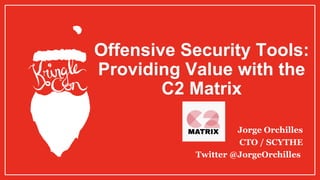 Offensive Security Tools:
Providing Value with the
C2 Matrix
Jorge Orchilles
CTO / SCYTHE
Twitter @JorgeOrchilles
 