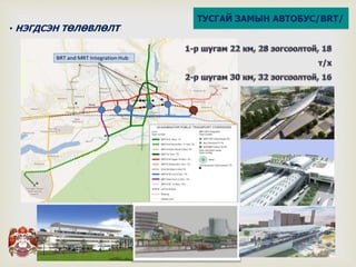 
ТУСГАЙ ЗАМЫН АВТОБУС/BRT/
• НЭГДСЭН ТӨЛӨВЛӨЛТ
 