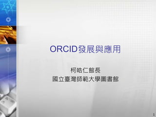 ORCID發展與應用
柯皓仁館長
國立臺灣師範大學圖書館
1
 