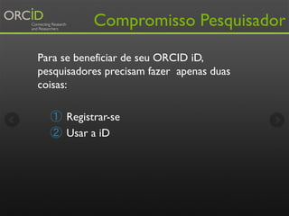 http://orcid.org/register
• Gratuito para
pesquisadores
• Individuo detém o
registro e controla
configurações de
privacida...
