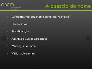 A questão do nome
• Diferentes versões (nome completo vs. iniciais)
• Homônimos
• Transliteração
• Acentos e outros caract...