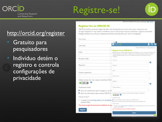 Começando
Use identificador ORCID para conectar variações de nome,
outros IDs, filiações e trabalhos e financiamento exist...